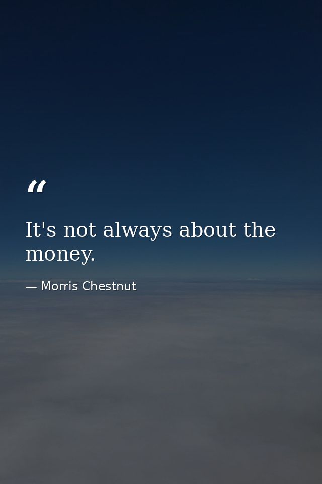 It's not always about the money. — Morris Chestnut