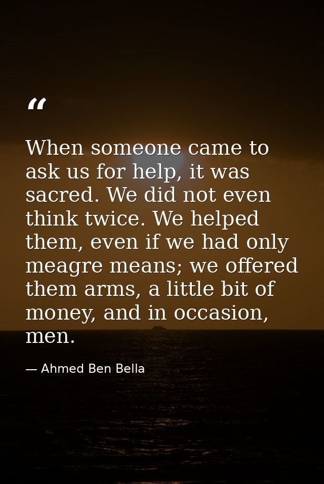 When someone came to ask us for help, it was sacred. We did not even think twice. We helped them, even if we had only me — Ahmed Ben Bella