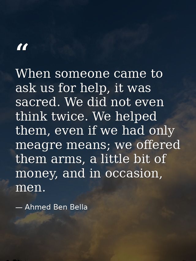 When someone came to ask us for help, it was sacred. We did not even think twice. We helped them, even if we had only me — Ahmed Ben Bella