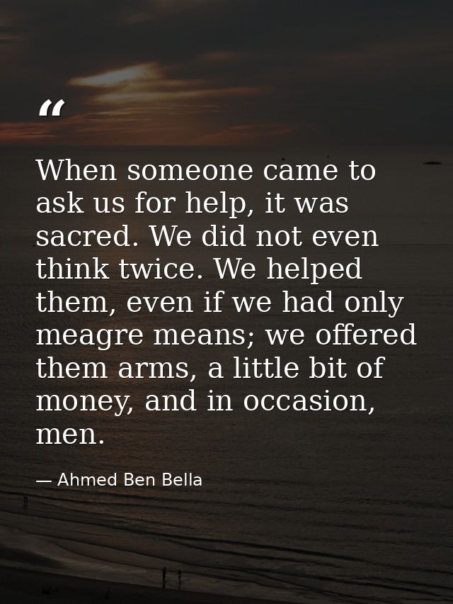 When someone came to ask us for help, it was sacred. We did not even think twice. We helped them, even if we had only me — Ahmed Ben Bella