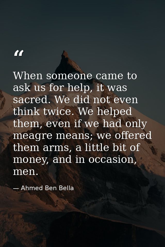 When someone came to ask us for help, it was sacred. We did not even think twice. We helped them, even if we had only me — Ahmed Ben Bella