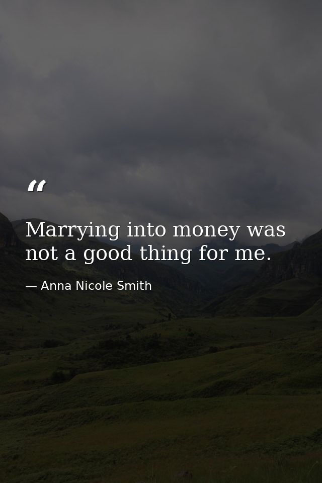 Marrying into money was not a good thing for me. — Anna Nicole Smith