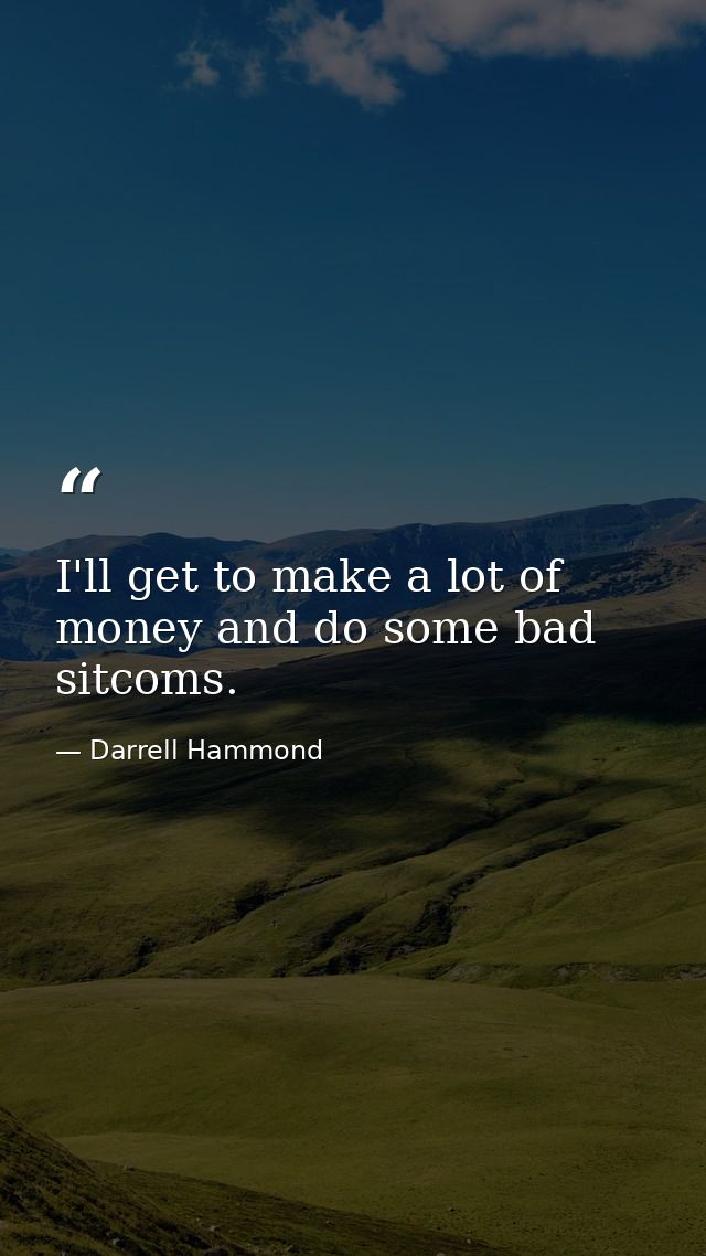 I'll get to make a lot of money and do some bad sitcoms. — Darrell Hammond