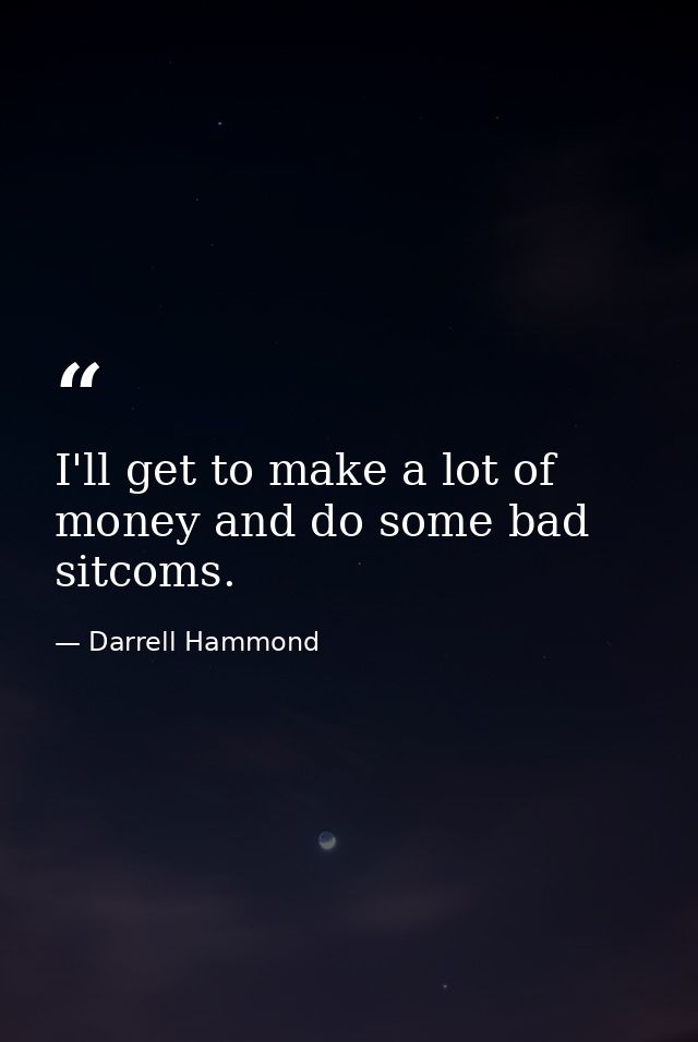 I'll get to make a lot of money and do some bad sitcoms. — Darrell Hammond