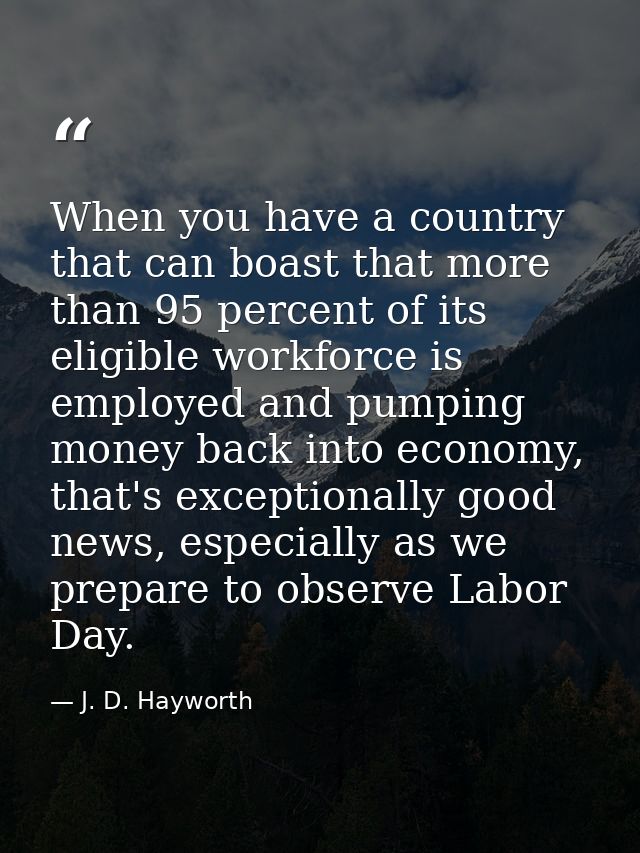When you have a country that can boast that more than 95 percent of its eligible workforce is employed and pumping money — J. D. Hayworth