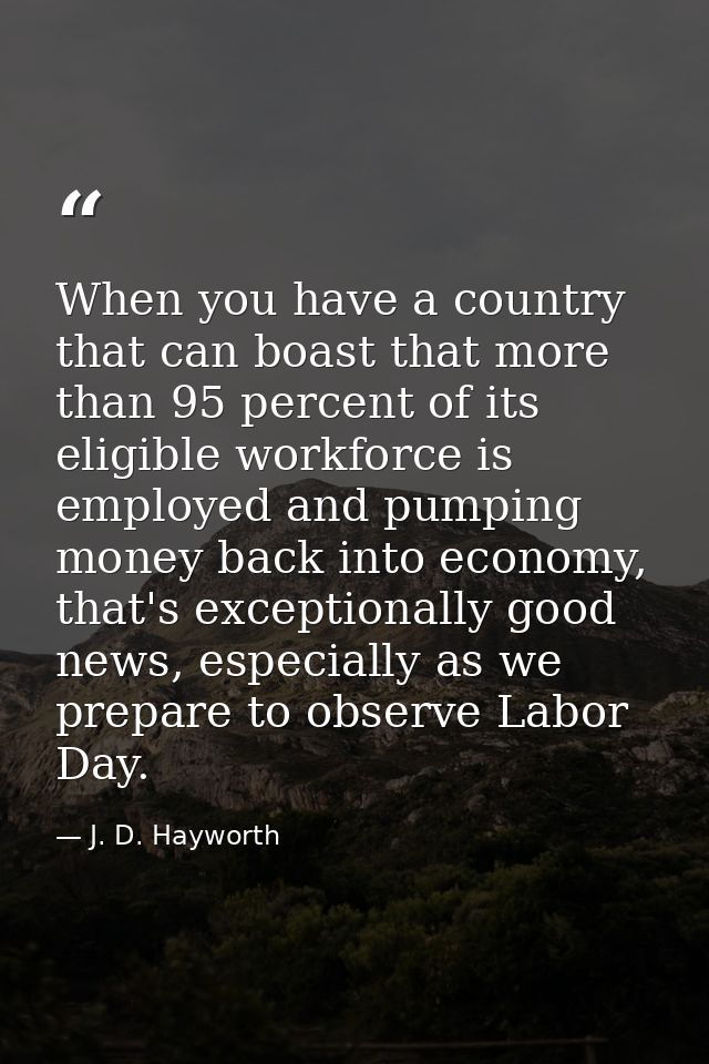 When you have a country that can boast that more than 95 percent of its eligible workforce is employed and pumping money — J. D. Hayworth