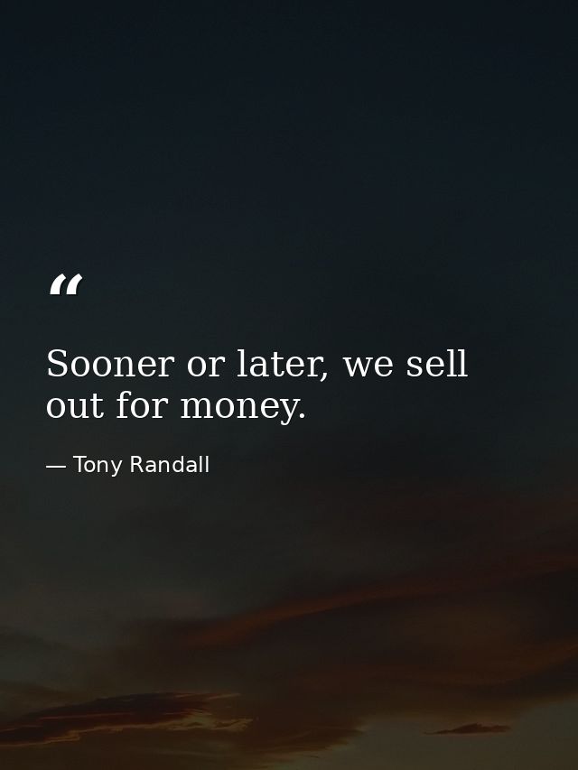 Sooner or later, we sell out for money. — Tony Randall