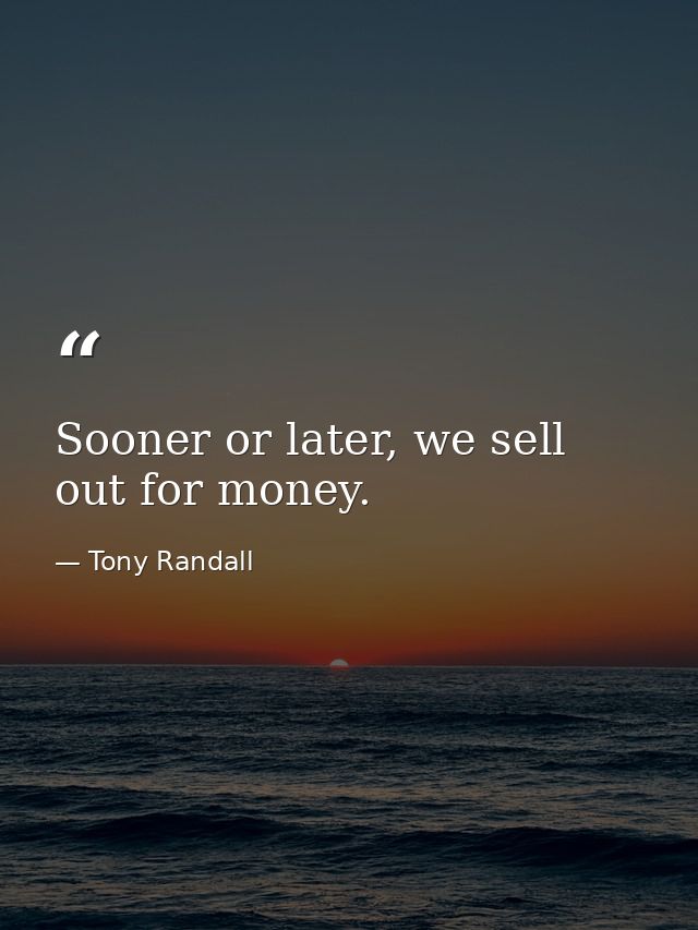 Sooner or later, we sell out for money. — Tony Randall