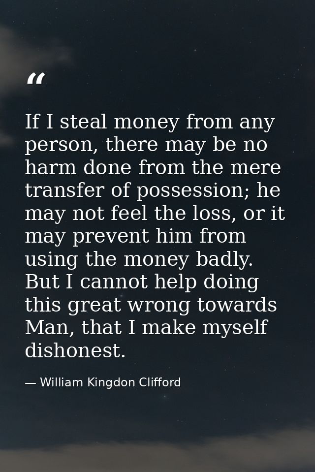 If I steal money from any person, there may be no harm done from the mere transfer of possession; he may not feel the lo — William Kingdon Clifford