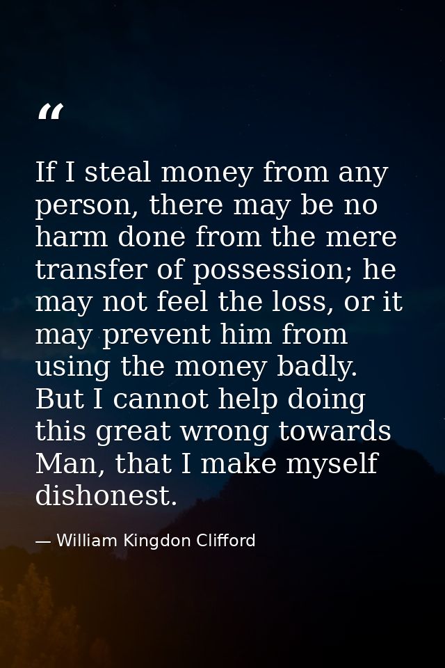 If I steal money from any person, there may be no harm done from the mere transfer of possession; he may not feel the lo — William Kingdon Clifford