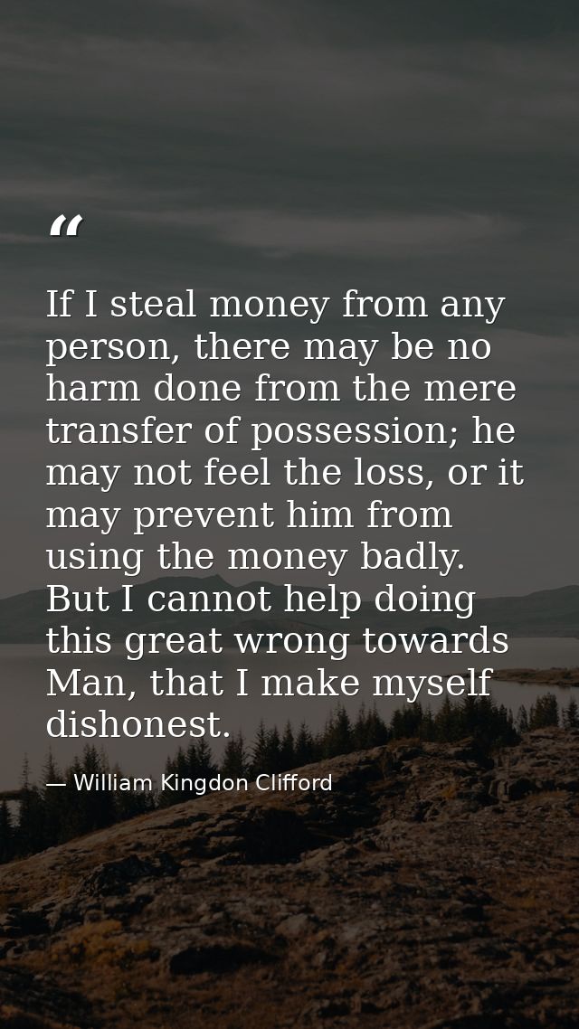 If I steal money from any person, there may be no harm done from the mere transfer of possession; he may not feel the lo — William Kingdon Clifford