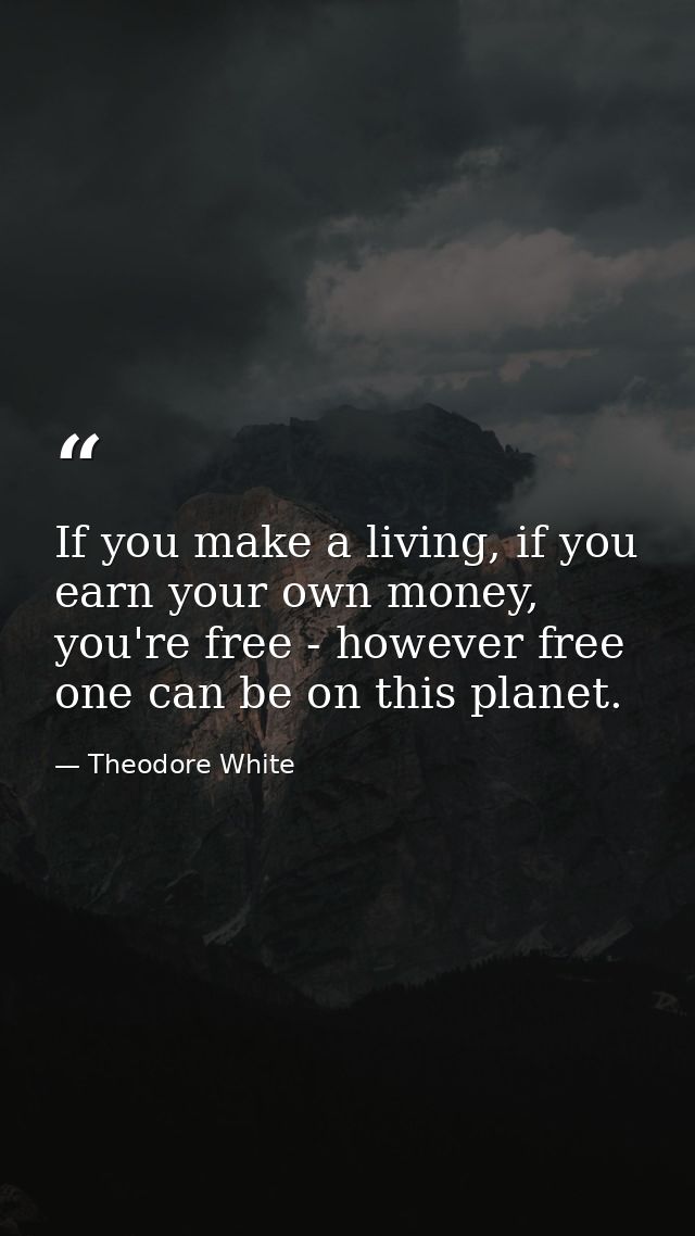 If you make a living, if you earn your own money, you're free - however free one can be on this planet. — Theodore White