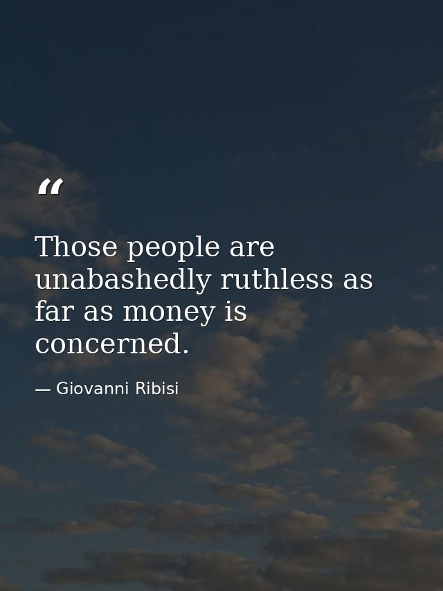 Those people are unabashedly ruthless as far as money is concerned. — Giovanni Ribisi
