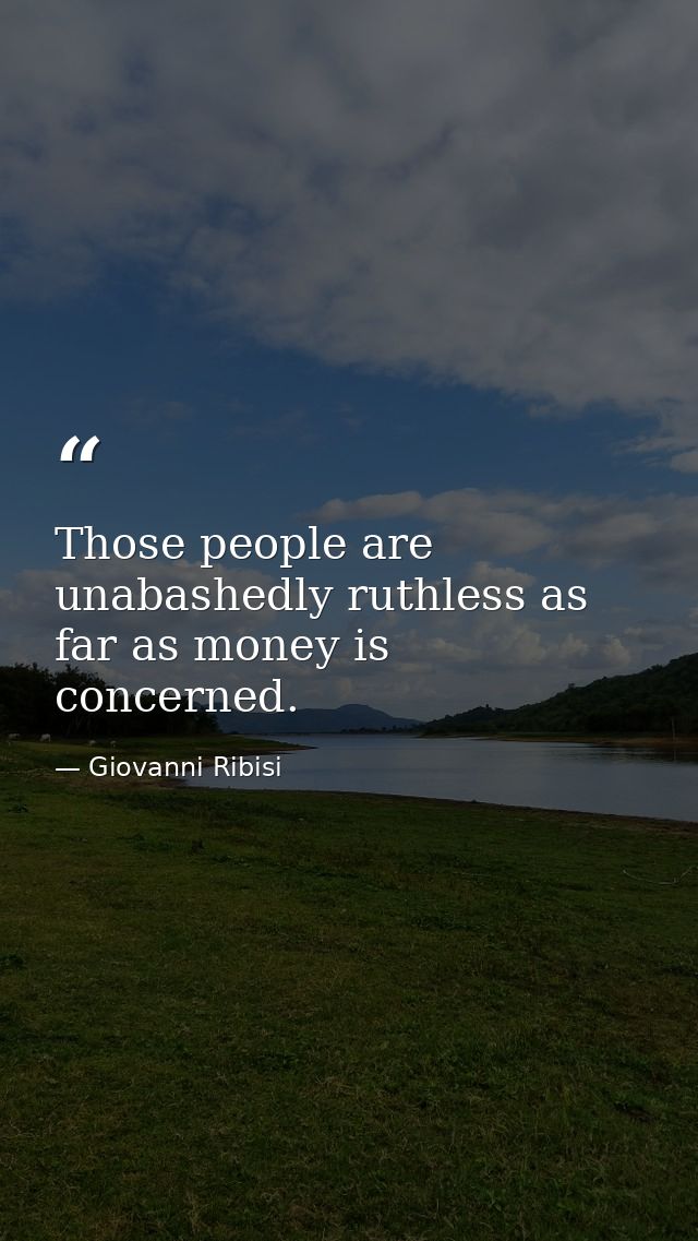 Those people are unabashedly ruthless as far as money is concerned. — Giovanni Ribisi