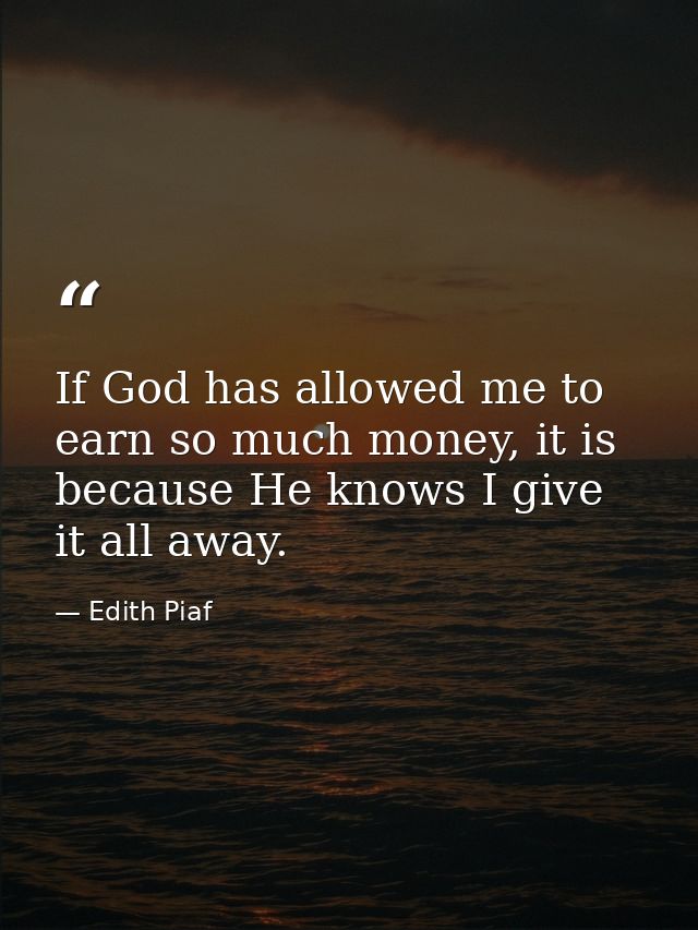 If God has allowed me to earn so much money, it is because He knows I give it all away. — Edith Piaf