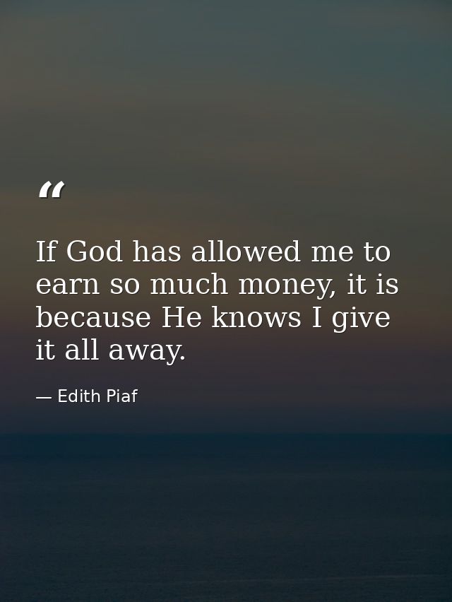 If God has allowed me to earn so much money, it is because He knows I give it all away. — Edith Piaf