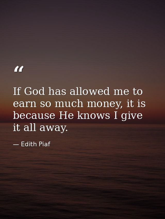 If God has allowed me to earn so much money, it is because He knows I give it all away. — Edith Piaf