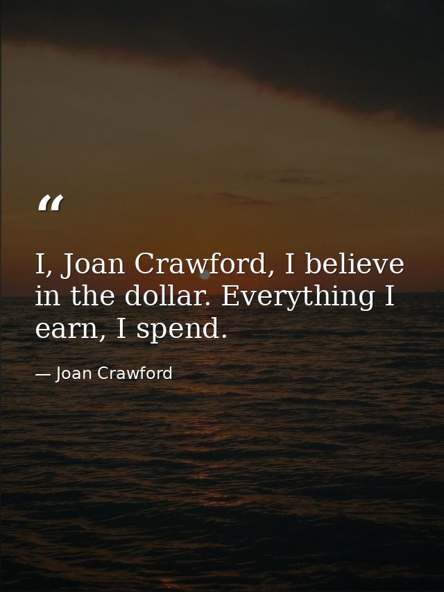 I, Joan Crawford, I believe in the dollar. Everything I earn, I spend. — Joan Crawford