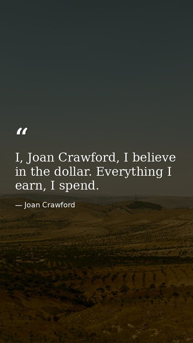 I, Joan Crawford, I believe in the dollar. Everything I earn, I spend. — Joan Crawford