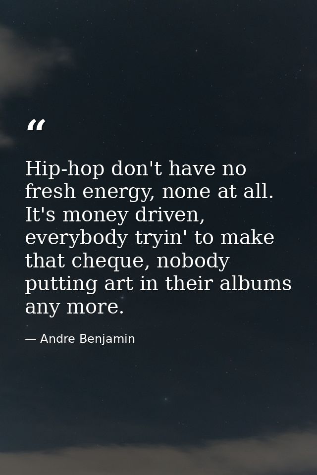 Hip-hop don't have no fresh energy, none at all. It's money driven, everybody tryin' to make that cheque, nobody putting — Andre Benjamin