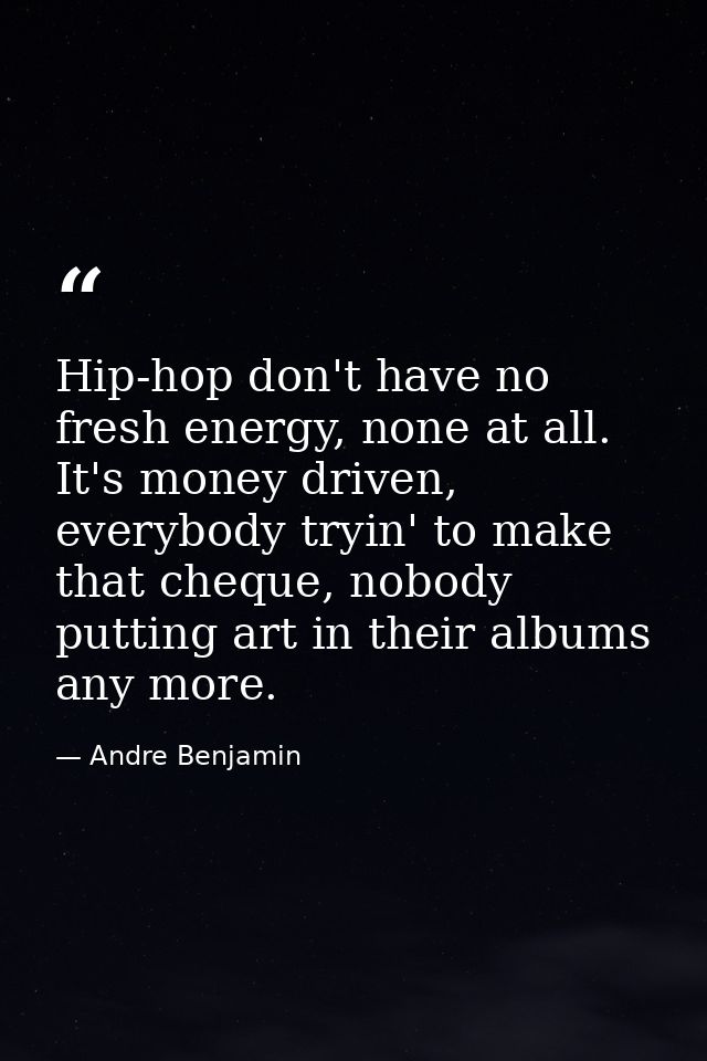 Hip-hop don't have no fresh energy, none at all. It's money driven, everybody tryin' to make that cheque, nobody putting — Andre Benjamin