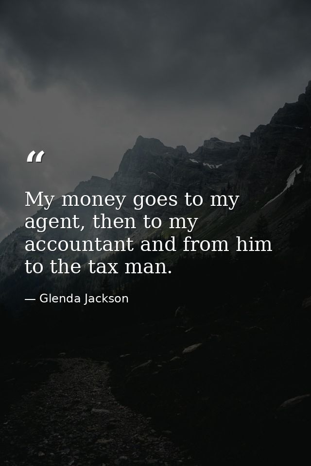 My money goes to my agent, then to my accountant and from him to the tax man. — Glenda Jackson