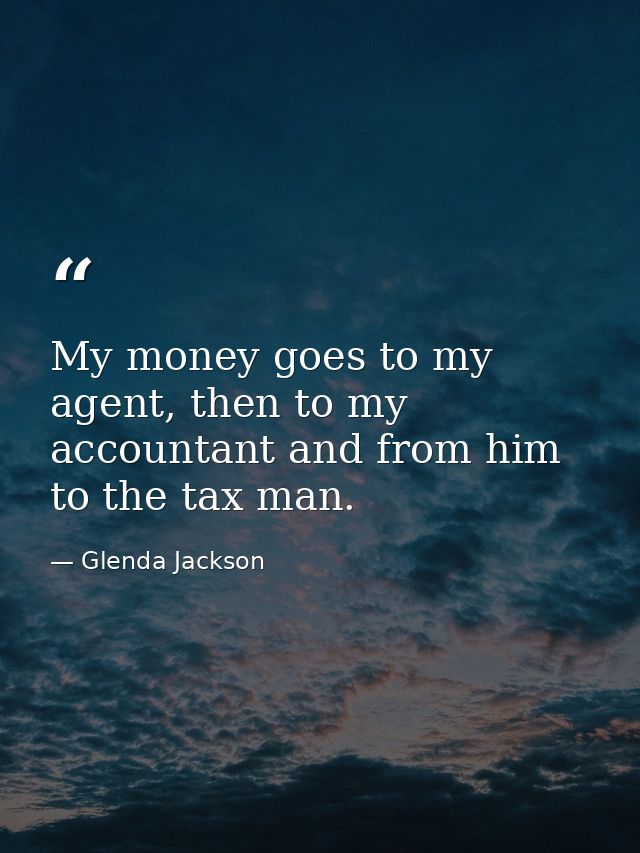 My money goes to my agent, then to my accountant and from him to the tax man. — Glenda Jackson