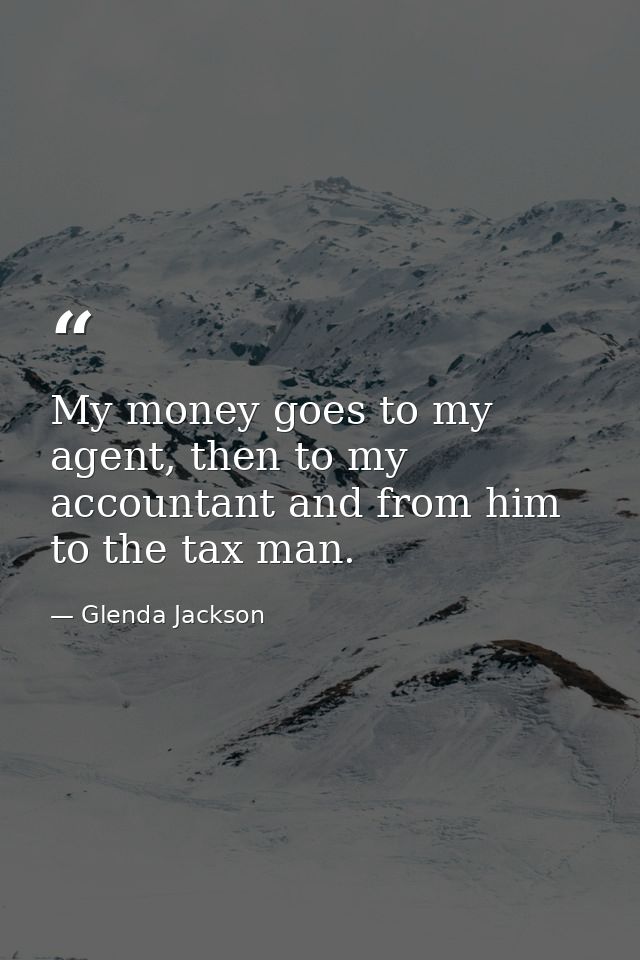 My money goes to my agent, then to my accountant and from him to the tax man. — Glenda Jackson