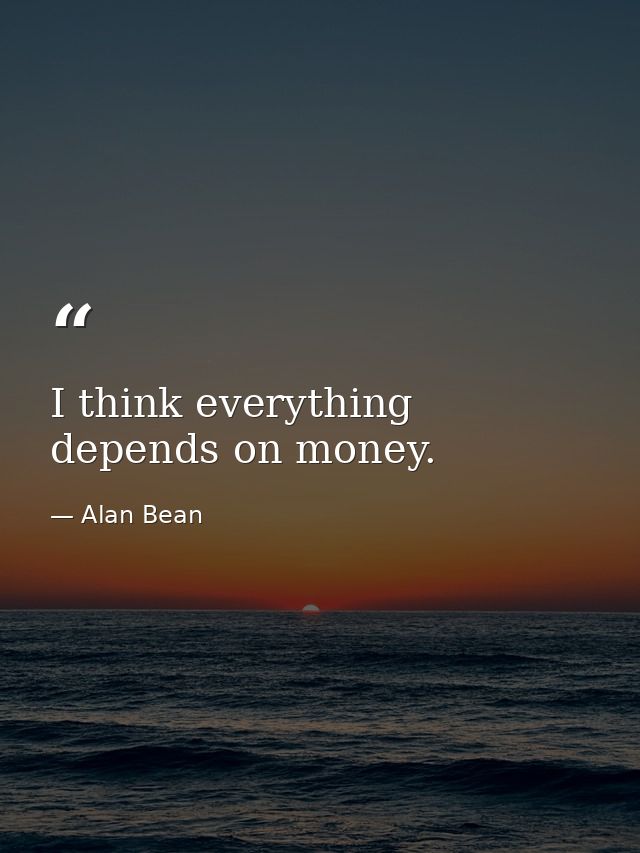I think everything depends on money. — Alan Bean