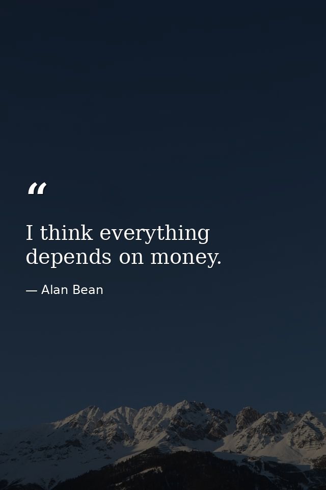 I think everything depends on money. — Alan Bean