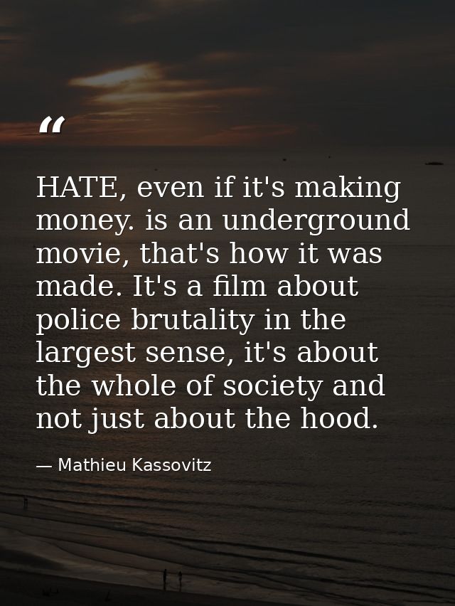 HATE, even if it's making money. is an underground movie, that's how it was made. It's a film about police brutality in  — Mathieu Kassovitz