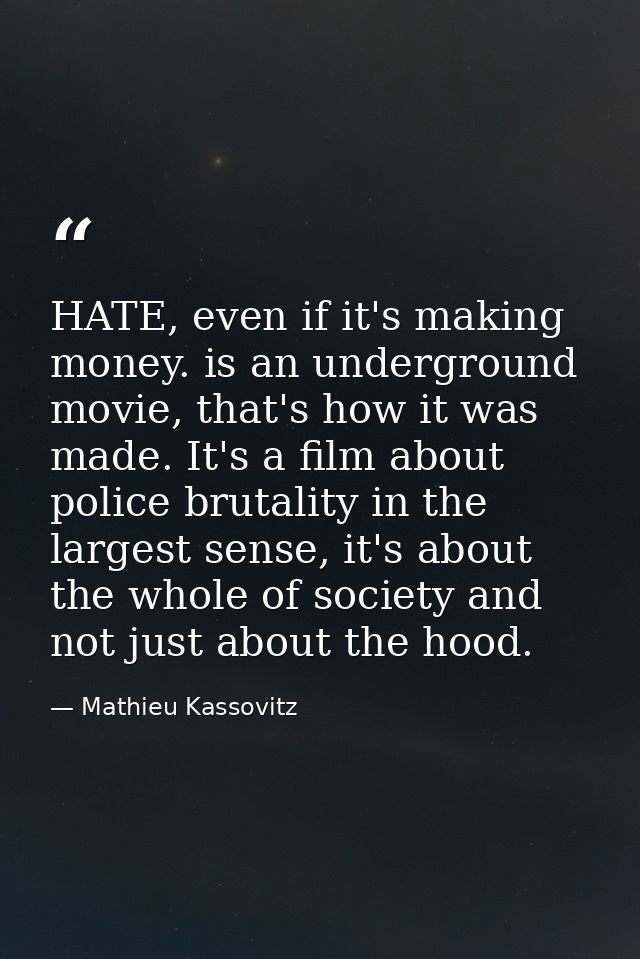 HATE, even if it's making money. is an underground movie, that's how it was made. It's a film about police brutality in  — Mathieu Kassovitz