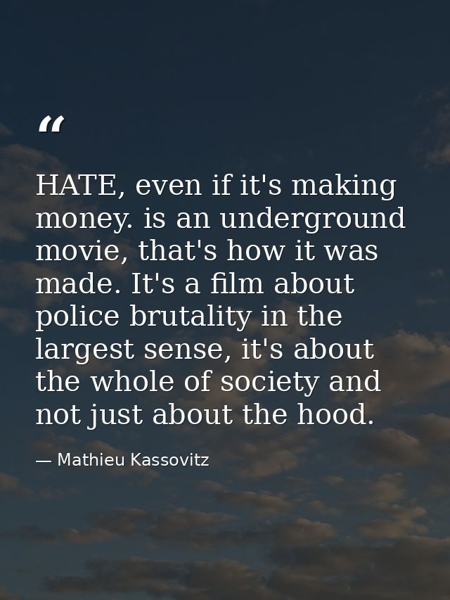 HATE, even if it's making money. is an underground movie, that's how it was made. It's a film about police brutality in  — Mathieu Kassovitz