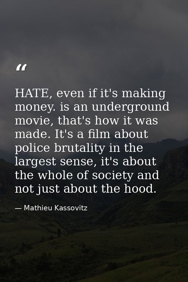 HATE, even if it's making money. is an underground movie, that's how it was made. It's a film about police brutality in  — Mathieu Kassovitz