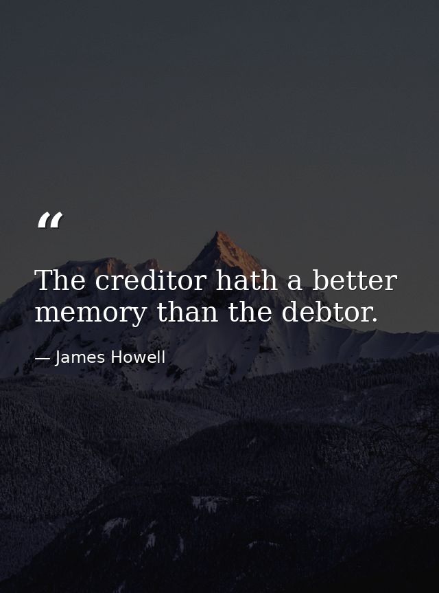 The creditor hath a better memory than the debtor. — James Howell