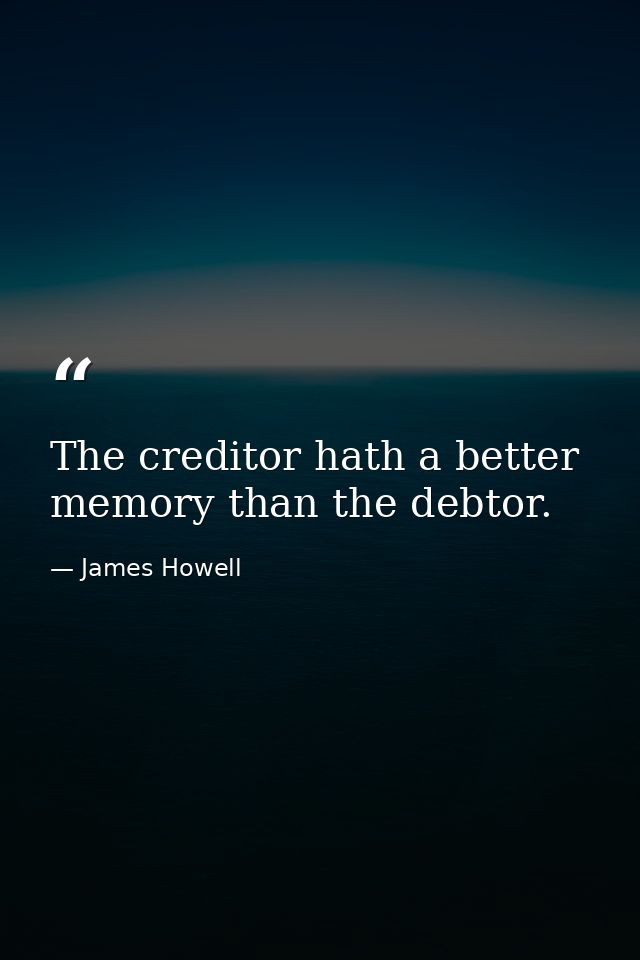 The creditor hath a better memory than the debtor. — James Howell