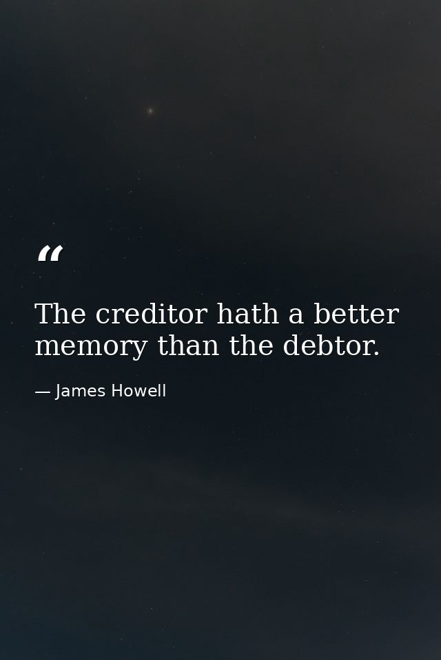 The creditor hath a better memory than the debtor. — James Howell