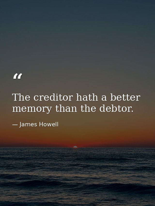The creditor hath a better memory than the debtor. — James Howell