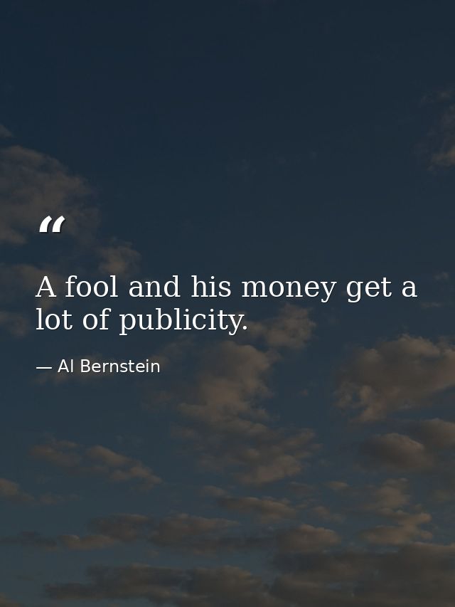 A fool and his money get a lot of publicity. — Al Bernstein