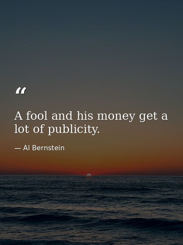 A fool and his money get a lot of publicity. — Al Bernstein