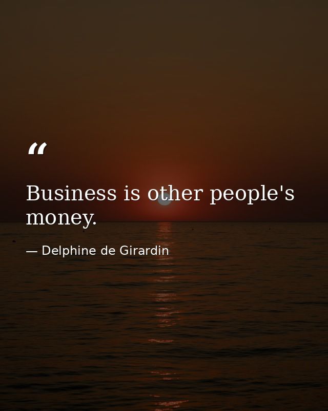Business is other people's money. — Delphine de Girardin