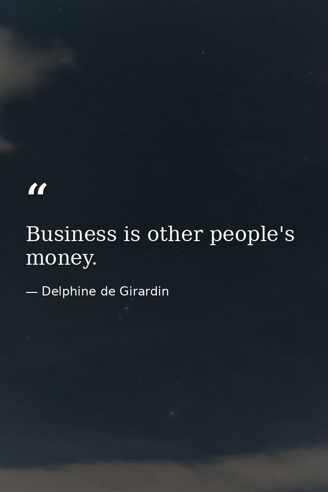 Business is other people's money. — Delphine de Girardin
