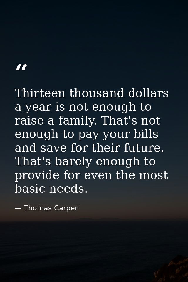 Thirteen thousand dollars a year is not enough to raise a family. That's not enough to pay your bills and save for their — Thomas Carper