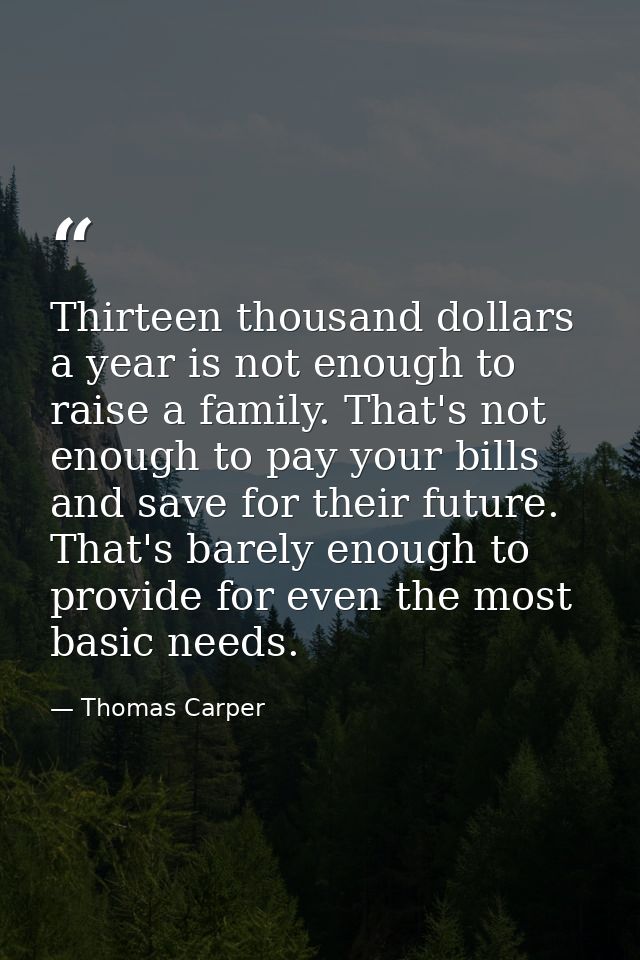 Thirteen thousand dollars a year is not enough to raise a family. That's not enough to pay your bills and save for their — Thomas Carper