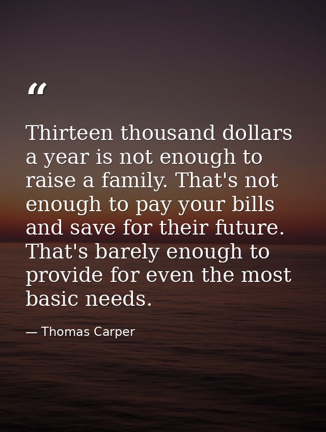Thirteen thousand dollars a year is not enough to raise a family. That's not enough to pay your bills and save for their — Thomas Carper