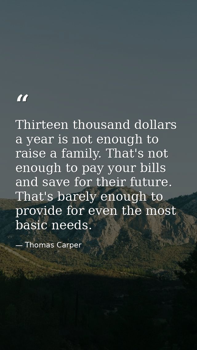 Thirteen thousand dollars a year is not enough to raise a family. That's not enough to pay your bills and save for their — Thomas Carper