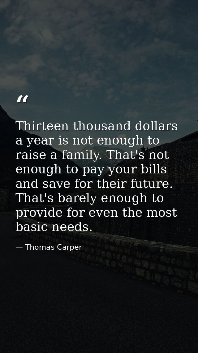 Thirteen thousand dollars a year is not enough to raise a family. That's not enough to pay your bills and save for their — Thomas Carper