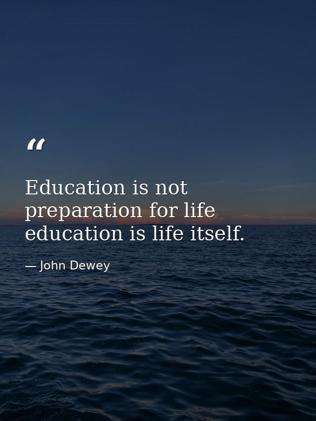 Education is not preparation for life education is life itself. — John Dewey