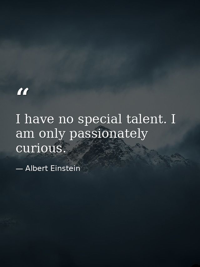 I have no special talent. I am only passionately curious. — Albert Einstein