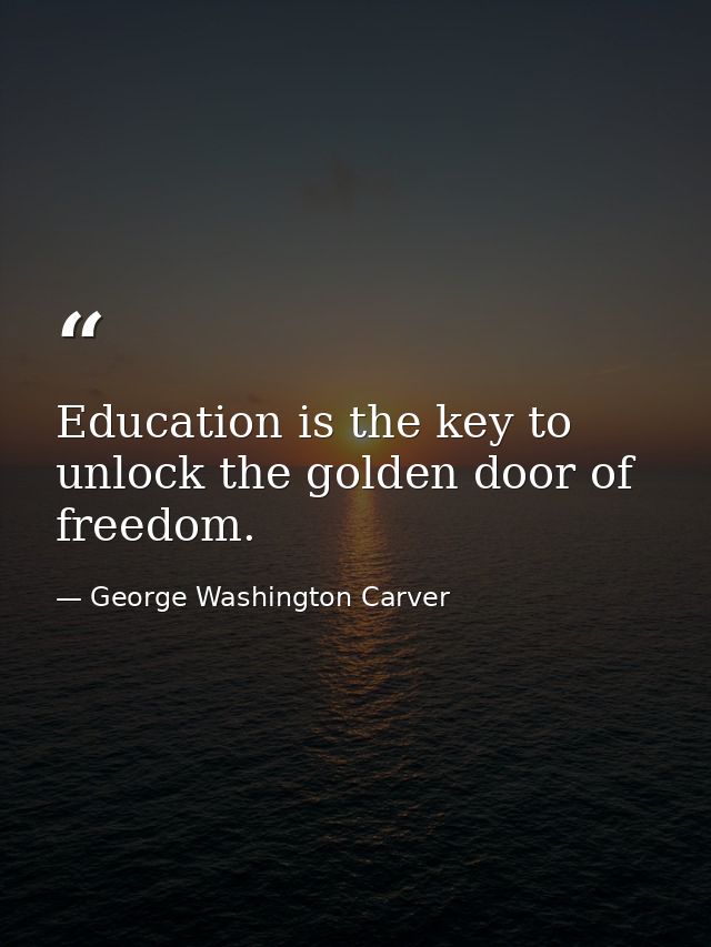 Education is the key to unlock the golden door of freedom. — George Washington Carver